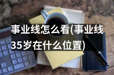 <h3>事业线怎么看(事业线35岁在什么位置)