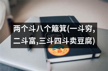 两个斗八个簸箕(一斗穷,二斗富,三斗四斗卖豆腐)