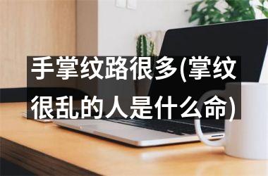 手掌纹路很多(掌纹很乱的人是什么命)