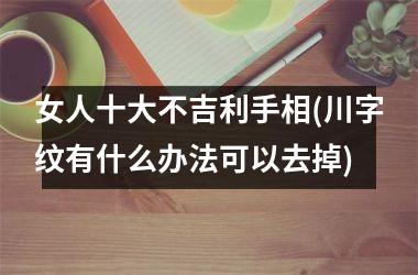 女人十大不吉利手相(川字纹有什么办法可以去掉)