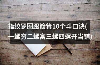 <h3>指纹罗圈跟簸箕10个斗口诀(一螺穷二螺富三螺四螺开当铺)