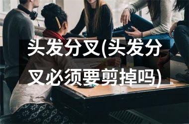 头发分叉(头发分叉必须要剪掉吗)