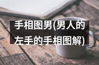 <h3>手相图男(男人的左手的手相图解)