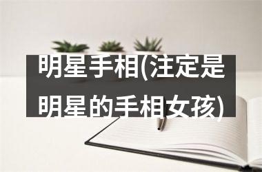 明星手相(注定是明星的手相女孩)