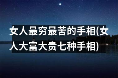 女人最穷最苦的手相(女人大富大贵七种手相)