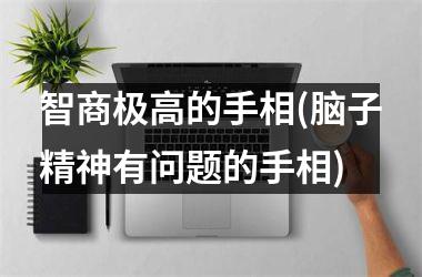 <h3>智商极高的手相(脑子精神有问题的手相)