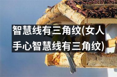 智慧线有三角纹(女人手心智慧线有三角纹)