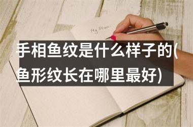 手相鱼纹是什么样子的(鱼形纹长在哪里最好)