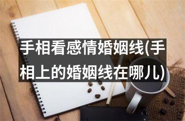 手相看感情婚姻线(手相上的婚姻线在哪儿)
