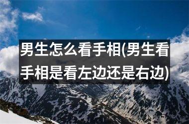 男生怎么看手相(男生看手相是看左边还是右边)