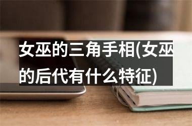 女巫的三角手相(女巫的后代有什么特征)