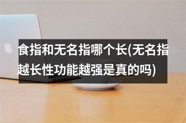 食指和无名指哪个长(无名指越长性功能越强是真的吗)