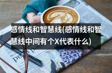 <h3>感情线和智慧线(感情线和智慧线中间有个X代表什么)
