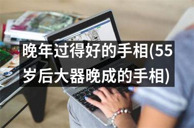 <h3>晚年过得好的手相(55岁后大器晚成的手相)