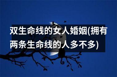 双生命线的女人婚姻(拥有两条生命线的人多不多)