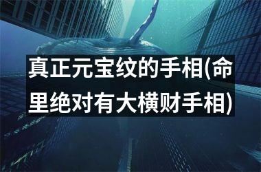 真正元宝纹的手相(命里绝对有大横财手相)