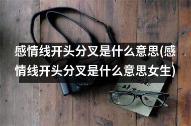 感情线开头分叉是什么意思(感情线开头分叉是什么意思女生)