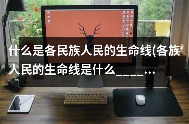 什么是各民族人民的生命线(各族人民的生命线是什么____)