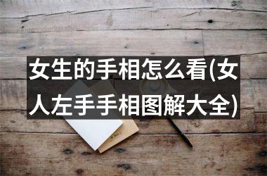 <h3>女生的手相怎么看(女人左手手相图解大全)
