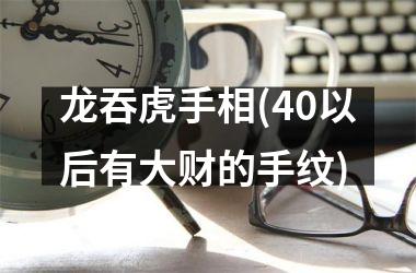 龙吞虎手相(40以后有大财的手纹)