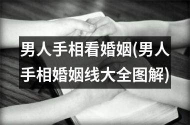<h3>男人手相看婚姻(男人手相婚姻线大全图解)