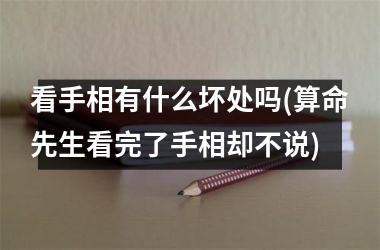 <h3>看手相有什么坏处吗(算命先生看完了手相却不说)