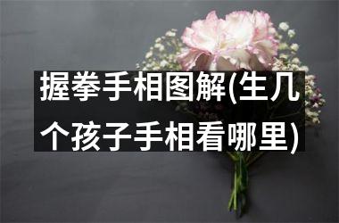 <h3>握拳手相图解(生几个孩子手相看哪里)