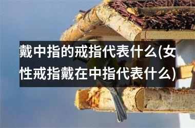 戴中指的戒指代表什么(女性戒指戴在中指代表什么)