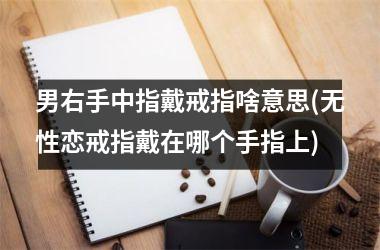 男右手中指戴戒指啥意思(无性恋戒指戴在哪个手指上)