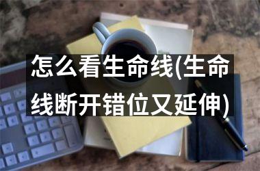 <h3>怎么看生命线(生命线断开错位又延伸)