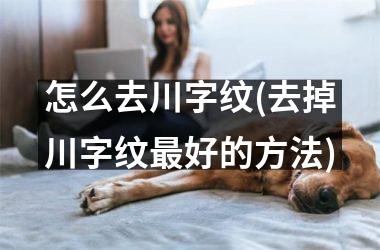怎么去川字纹(去掉川字纹最好的方法)