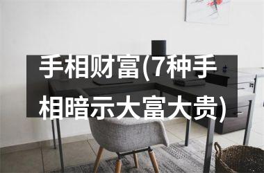 手相财富(7种手相暗示大富大贵)