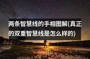 两条智慧线的手相图解(真正的双重智慧线是怎么样的)