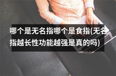 哪个是无名指哪个是食指(无名指越长性功能越强是真的吗)