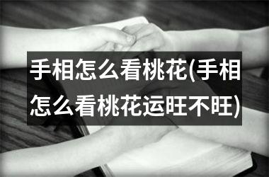 <h3>手相怎么看桃花(手相怎么看桃花运旺不旺)