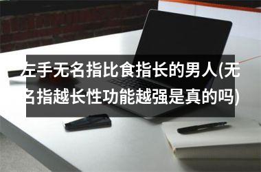 左手无名指比食指长的男人(无名指越长性功能越强是真的吗)