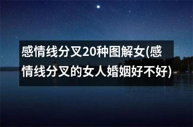 <h3>感情线分叉20种图解女(感情线分叉的女人婚姻好不好)