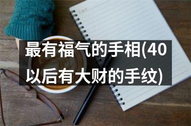 最有福气的手相(40以后有大财的手纹)