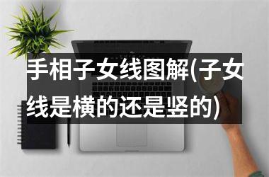 <h3>手相子女线图解(子女线是横的还是竖的)