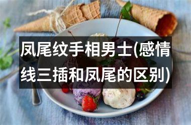 <h3>凤尾纹手相男士(感情线三插和凤尾的区别)
