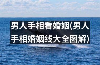 男人手相看婚姻(男人手相婚姻线大全图解)