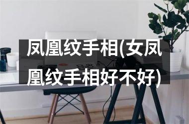 <h3>凤凰纹手相(女凤凰纹手相好不好)
