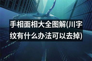 <h3>手相面相大全图解(川字纹有什么办法可以去掉)