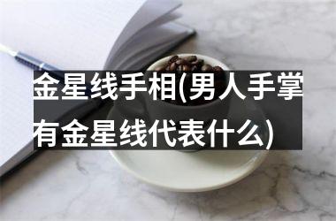 <h3>金星线手相(男人手掌有金星线代表什么)