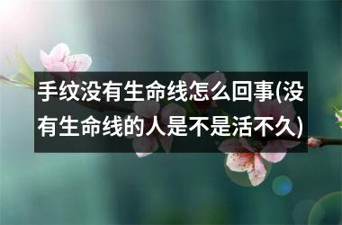 手纹没有生命线怎么回事(没有生命线的人是不是活不久)