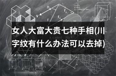 女人大富大贵七种手相(川字纹有什么办法可以去掉)