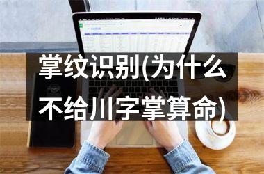 掌纹识别(为什么不给川字掌算命)