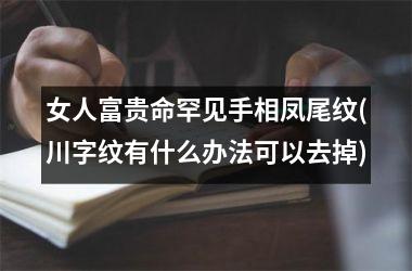 女人富贵命罕见手相凤尾纹(川字纹有什么办法可以去掉)