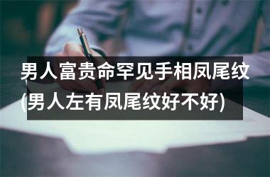 男人富贵命罕见手相凤尾纹(男人左有凤尾纹好不好)