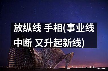 放纵线 手相(事业线中断 又升起新线)